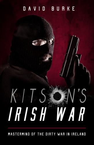 Kitson's Irish War : Mastermind of the Dirty War in Ireland by David Burke ...