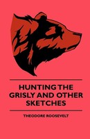 Hunting The Grisly And Other Sketches - An Account Of The Big Game Of The...
