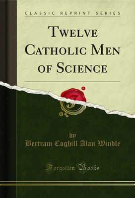 Twelve Catholic Men of Science (Classic Reprint)