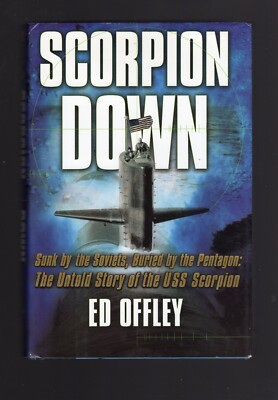 Scorpion Down: Sunk by the Soviets, Buried by the Pentagon: by Ed Offley 1st/1st