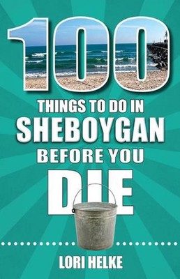 100 Things to Do in Sheboygan Before You Die by Lori Helke Paperback Book