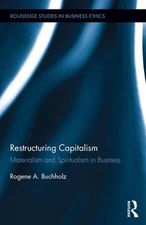 Restructuring Capitalism: Materialism and Spiritualism in Business by Rogene Buc