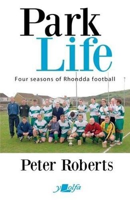 Park Life - Vier Jahreszeiten in der Rhondda Sunday League - Peter Roberts