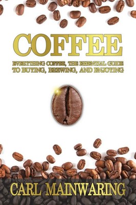 COFFEE Everything Coffee, the Essential Guide to Buying, Brewing, and Enjoying