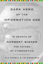 Dark Hero of the Information Age: In Search of Norbert Wiener The Father of Cybe