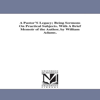 A Pastor'S Legacy Being Sermons On Practical Subjects. With A Bri