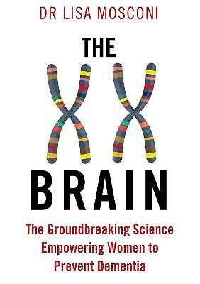 The XX Brain: The Groundbreaking Science Empowering Women to Prevent Dementia...