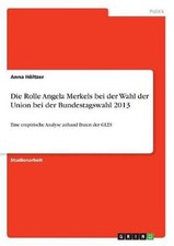 Die Rolle Angela Merkels bei der Wahl der Union bei der Bundestagswahl 2013: Ein