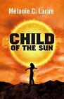 Child of the Sun by Melanie C Larue (Paperback / softback, 2016)