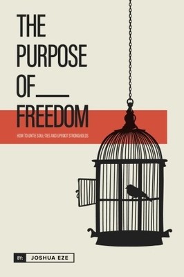 THE PURPOSE OF FREEDOM: HOW TO UNTIE SOUL TIES AND UPROOT By Joshua Eze **NEW**