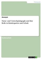Natur- Und UmweltpäDagogik Und Ihre Rolle In Kindergarten Und Schule Anonymous