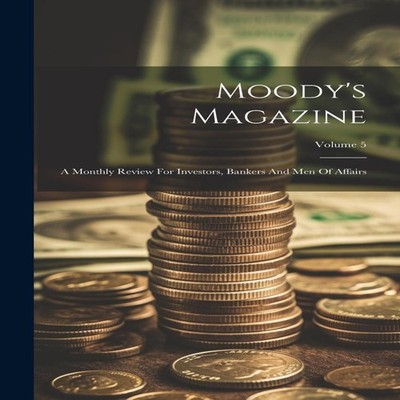Moody's Magazine A Monthly Review For Investors Bankers And Men O