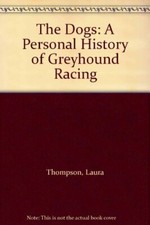 The Dogs: Personal History of Greyhound Racing-Laura Thompson, 9780701138721