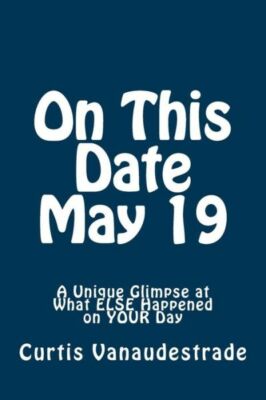On This Date May 19: A Unique Glimpse At What Else Happened On Your Day