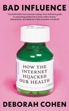 Bad Influence: How the Internet Hijacked Our Health by Deborah Cohen Hardcover B