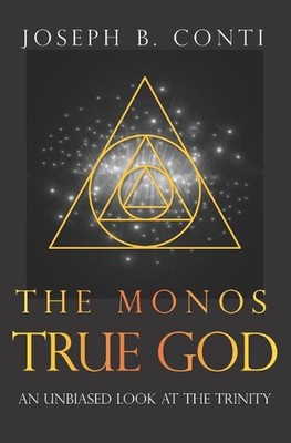 The Monos True God: An Unbiased Look at the Trinity by Joseph B. Conti (English)