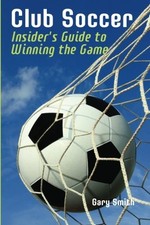 CLUB SOCCER: INSIDER'S GUIDE TO WINNING THE GAME By Gary Smith