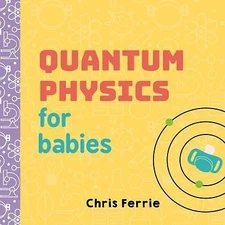 Quantum Physics for Babies: The Perfect Physics Gift and STEM Learning Book for