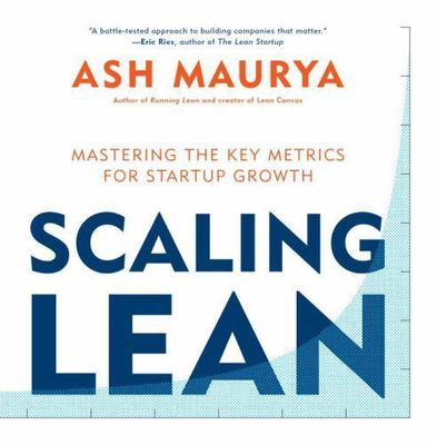 Scaling Lean: Mastering the Key Metrics for Startup Growth by Maurya, Ash