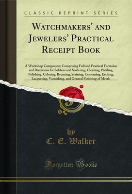Watchmakers' and Jewelers' Practical Receipt Book: A Workshop Companion