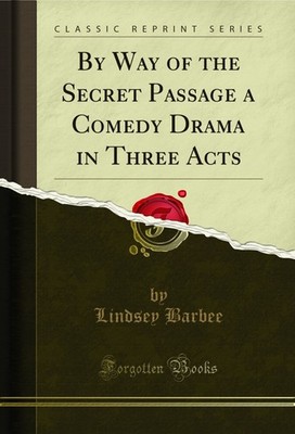 By Way of the Secret Passage a Comedy Drama in Three Acts (Classic Reprint)