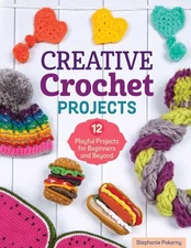 Creative Crochet Projects: 12 Playful Projects for Beginners and Beyond by Steph