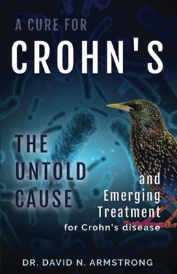 A Cure for Crohn's: The Untold Cause and Emerging Treatment for Crohn's Dise...