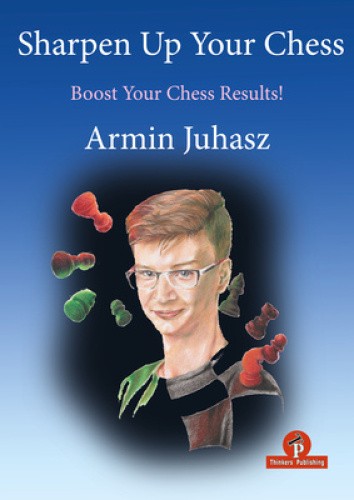 Sharpen Up Your Chess: A Practical Guide to Success by Juhasz, Armin [Hardback]