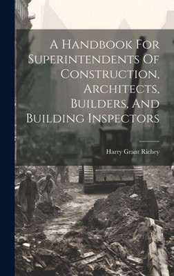 A Handbook For Superintendents Of Construction, Architects, Builders, And