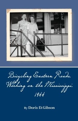 BICYCLING EASTERN ROADS, WORKING ON THE MISSISSIPPI, 1944 By Doris D. Gibson NEW