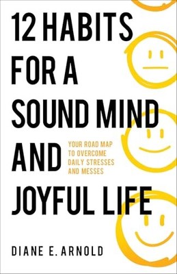 12 Habits for a Sound Mind and Joyful Life: Your Road Map to Overcome Daily ...