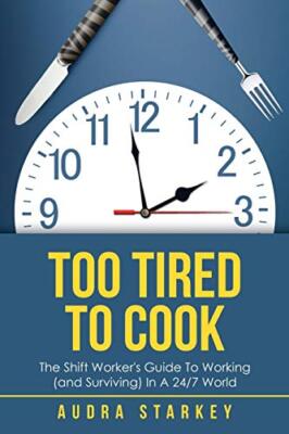 Too Tired to Cook: The Shift Worker's Guide to Working (And Surviving) in a 2...