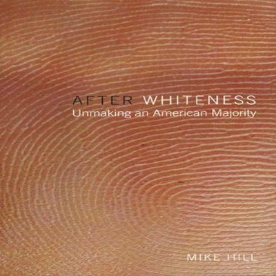 After Whiteness Unmaking an American Majority Mike Hill Paperback