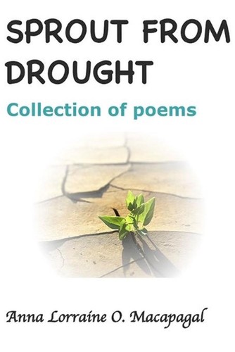 Sprout From Drought: Collection of poems by Anna Lorraine O. Macapagal (English)