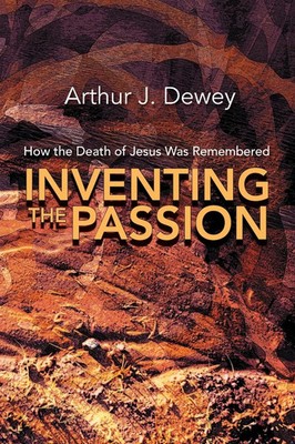Inventing the Passion How the Death of Jesus Was Remembered Arthur J. Dewey Buch