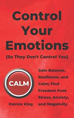 Control Your Emotions: Gain Balance, Resilience, and Calm; Find Freedom from Str