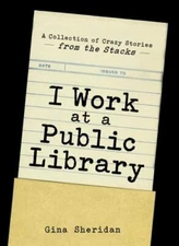 I Work At A Public Library: A Collection of Crazy Stories from the Stacks - GOOD