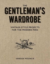 Gentleman's Wardrobe: A Collection of Vintage Style Projects to Make for the Mod