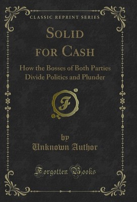 Solid for Cash: How the Bosses of Both Parties Divide Politics and Plunder