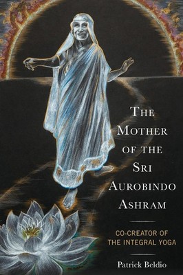 The Mother of the Sri Aurobindo Ashram: Co-Creator of the Integral Yoga by Patri