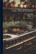 The Professed Cook; or, The Modern art of Cookery, Pastry, and Confectionary, Ma