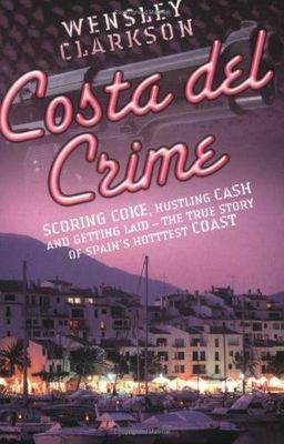 Costa Del Crime: Scoring Coke, Hustling Cash and Getting Laid - The True Story o