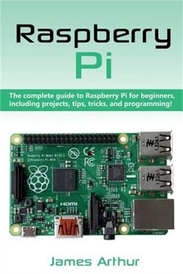 Raspberry Pi: The complete guide to Raspberry Pi for beginners, including projec