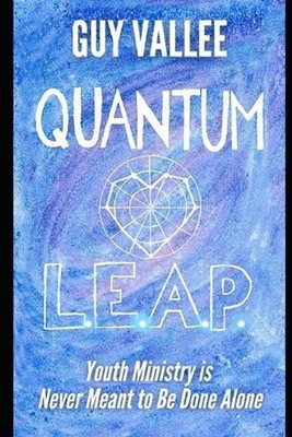 Quantum L.E.A.P.: Youth Ministry is Never Meant to Be Done Alone by Guy Vallee P