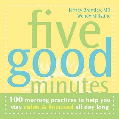 Five Good Minutes: One Hundred Morning Practices to Help You Stay Calm and Focus