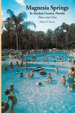 Magnesia Springs In Alachua County, Florida: Then and Now by Robert F Moore: New