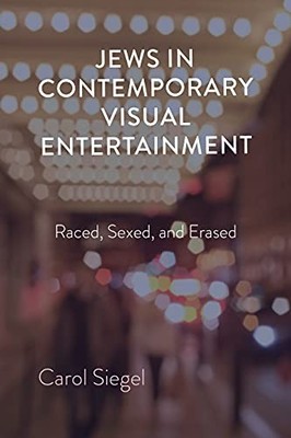 Jews in Contemporary Visual Entertainment: Raced, Sexed, and Erased by Carol Si