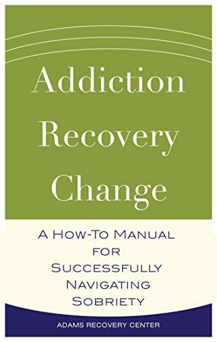 Addiction, Recovery, Change: A How-to Manual for Successfully