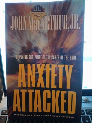 ANXIETY ATTACKED- APPLYING SCRIPTURE TO THE CARES OF THE SOUL JOHN MACARTHUR JR.