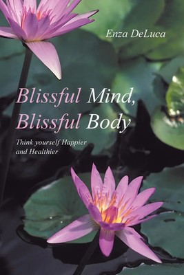 Blissful Mind, Blissful Body Think Yourself Happier and Healthier Enza DeLuca
